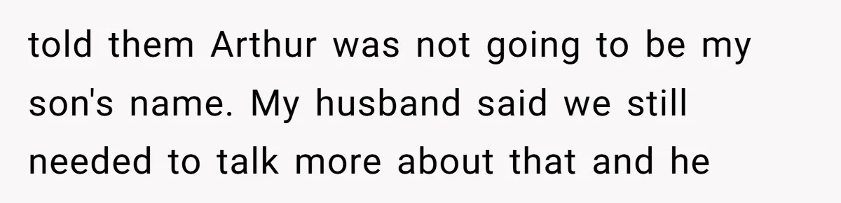 told them Arthur was not going to be my son's name. My husband said we still needed to talk more about that and he