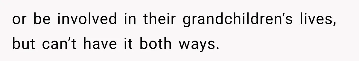 or be involved in their grandchildren‘s lives, but can’t have it both ways.