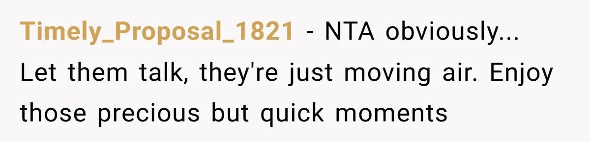 Timely_Proposal_1821 − NTA obviously... Let them talk, they're just moving air. Enjoy those precious but quick moments