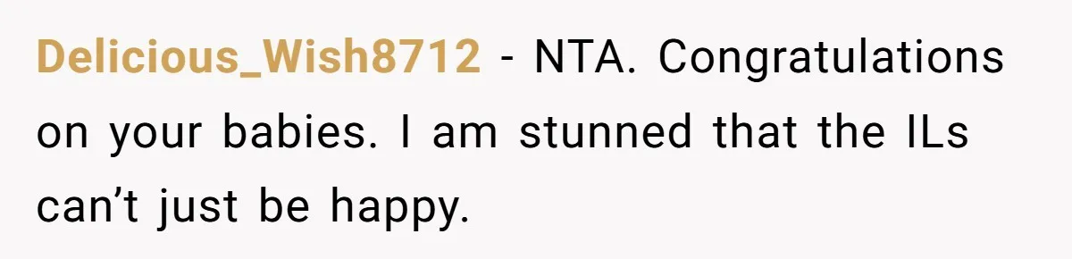 Delicious_Wish8712 − NTA. Congratulations on your babies. I am stunned that the ILs can’t just be happy.