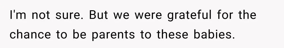 I'm not sure. But we were grateful for the chance to be parents to these babies.
