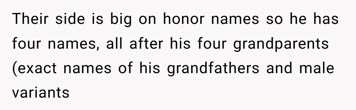 Their side is big on honor names so he has four names, all after his four grandparents (exact names of his grandfathers and male variants
