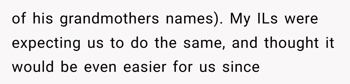 of his grandmothers names). My ILs were expecting us to do the same, and thought it would be even easier for us since