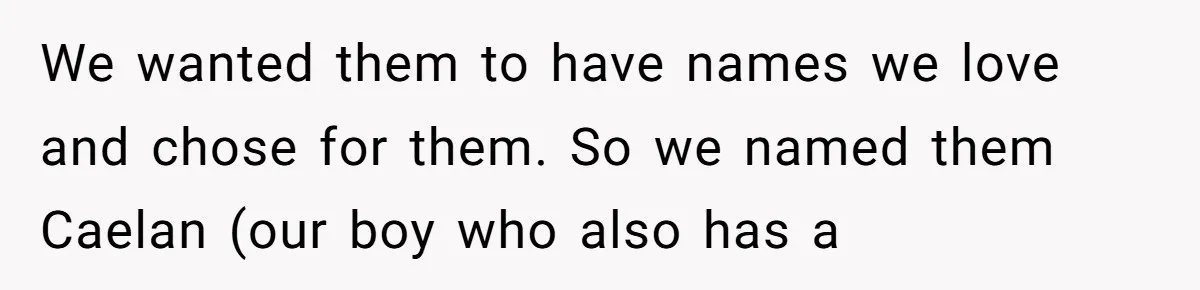 We wanted them to have names we love and chose for them. So we named them Caelan (our boy who also has a