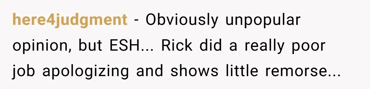 here4judgment − Obviously unpopular opinion, but ESH... Rick did a really poor job apologizing and shows little remorse...