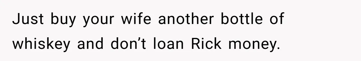 Just buy your wife another bottle of whiskey and don’t loan Rick money.