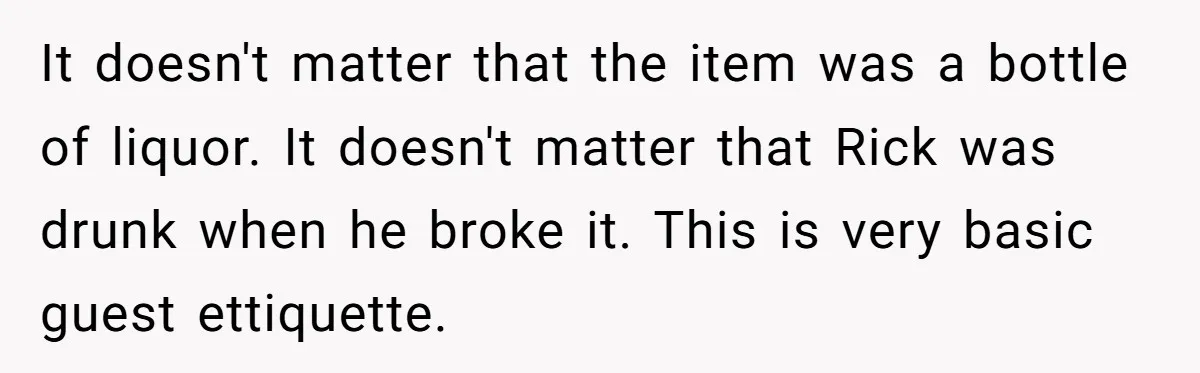 It doesn't matter that the item was a bottle of liquor. It doesn't matter that Rick was drunk when he broke it. This is very basic guest ettiquette.