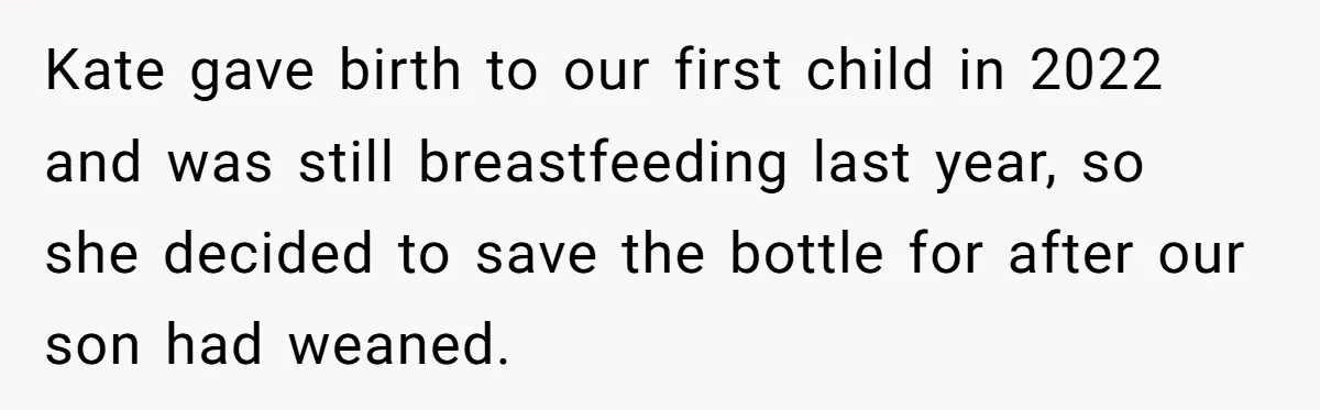 Kate gave birth to our first child in 2022 and was still breastfeeding last year, so she decided to save the bottle for after our son had weaned.