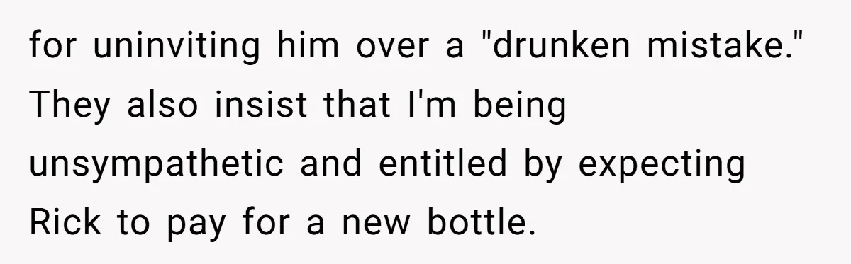 for uninviting him over a "drunken mistake." They also insist that I'm being unsympathetic and entitled by expecting Rick to pay for a new bottle.
