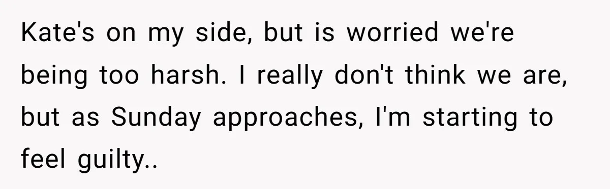 Kate's on my side, but is worried we're being too harsh. I really don't think we are, but as Sunday approaches, I'm starting to feel guilty..