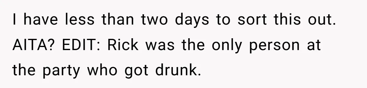 I have less than two days to sort this out. AITA? EDIT: Rick was the only person at the party who got drunk.