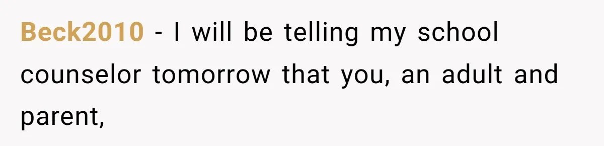 Beck2010 - I will be telling my school counselor tomorrow that you, an adult and parent,