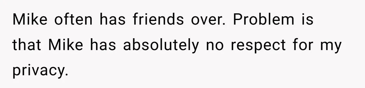 Mike often has friends over. Problem is that Mike has absolutely no respect for my privacy.