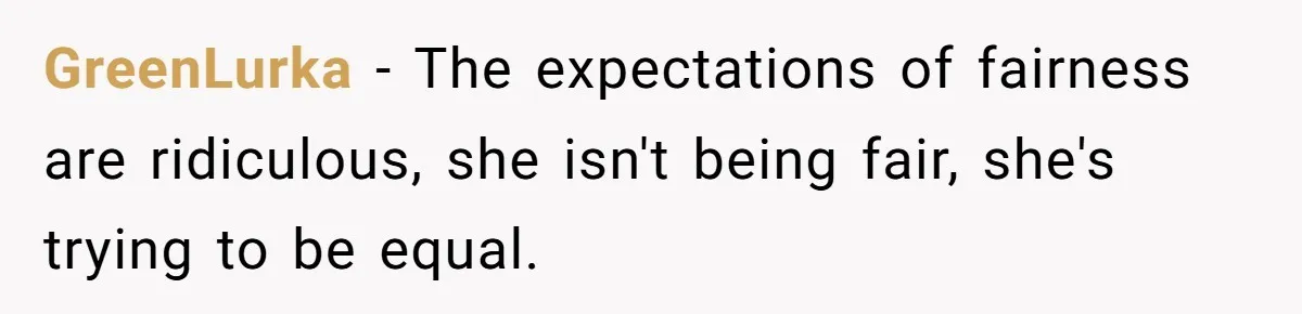 GreenLurka − The expectations of fairness are ridiculous, she isn't being fair, she's trying to be equal.