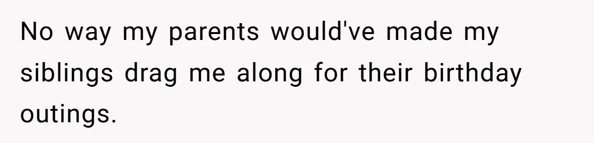 No way my parents would've made my siblings drag me along for their birthday outings.