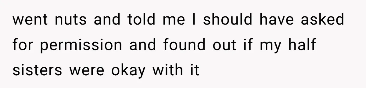 went nuts and told me I should have asked for permission and found out if my half sisters were okay with it