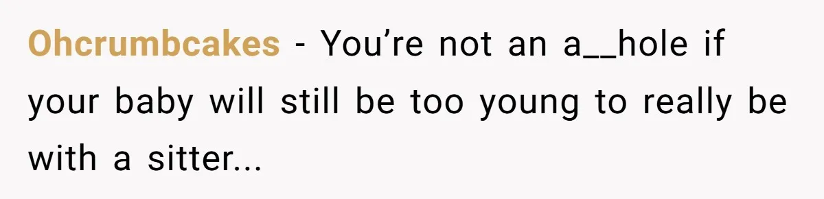 Ohcrumbcakes − You’re not an a__hole if your baby will still be too young to really be with a sitter...