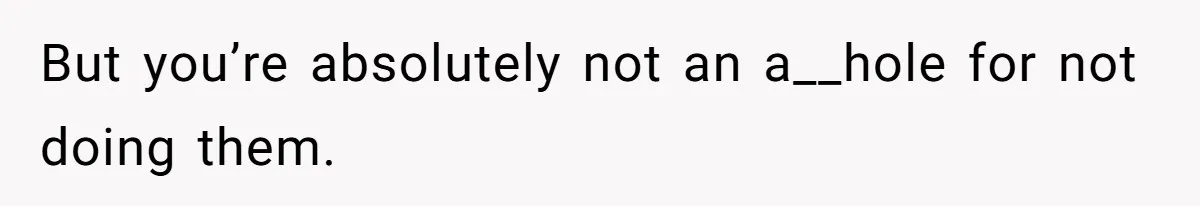But you’re absolutely not an a__hole for not doing them.