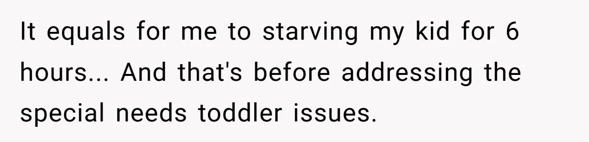It equals for me to starving my kid for 6 hours... And that's before addressing the special needs toddler issues.