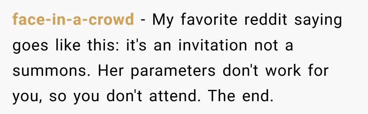 face-in-a-crowd − My favorite reddit saying goes like this: it's an invitation not a summons. Her parameters don't work for you, so you don't attend. The end.