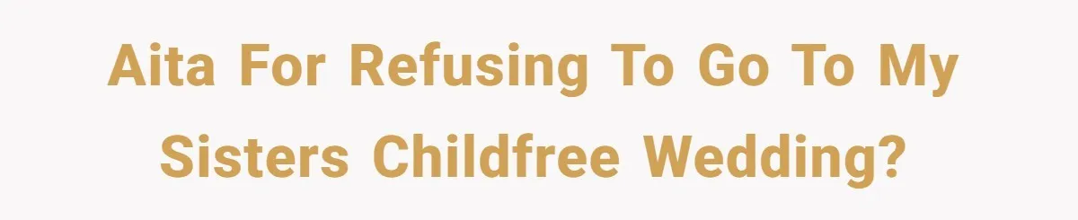 AITA For refusing to go to my sisters childfree wedding?
