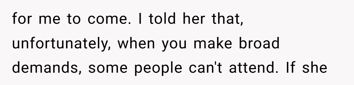 for me to come. I told her that, unfortunately, when you make broad demands, some people can't attend. If she