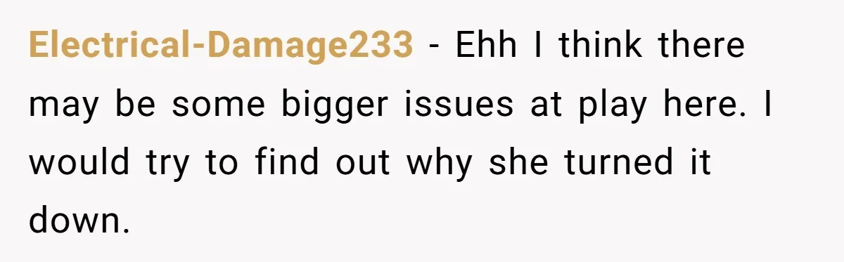 Electrical-Damage233 − Ehh I think there may be some bigger issues at play here. I would try to find out why she turned it down.