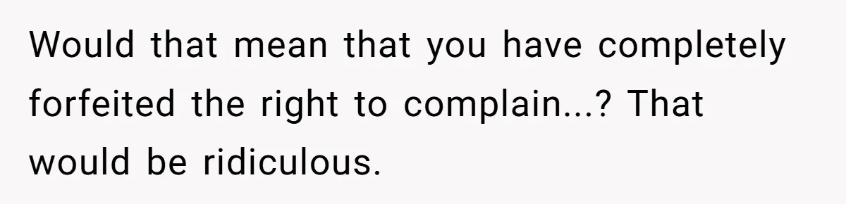 Would that mean that you have completely forfeited the right to complain...? That would be ridiculous.