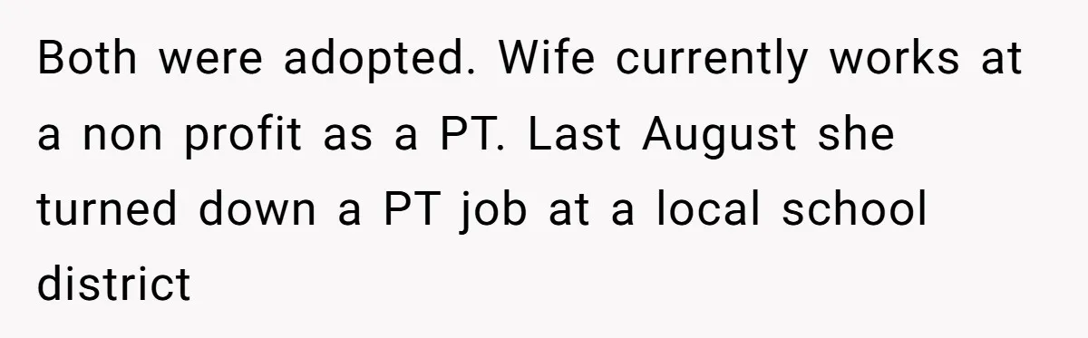 Both were adopted. Wife currently works at a non profit as a PT. Last August she turned down a PT job at a local school district