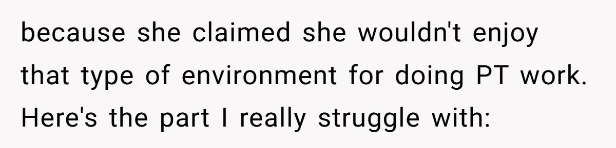 because she claimed she wouldn't enjoy that type of environment for doing PT work. Here's the part I really struggle with: