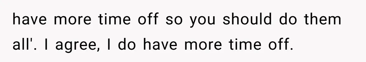 have more time off so you should do them all'. I agree, I do have more time off.
