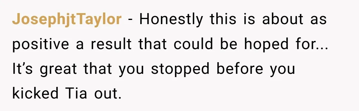 JosephjtTaylor − Honestly this is about as positive a result that could be hoped for... It’s great that you stopped before you kicked Tia out.