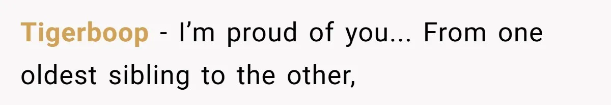 Tigerboop − I’m proud of you... From one oldest sibling to the other,