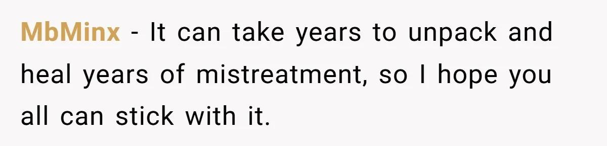 MbMinx − It can take years to unpack and heal years of mistreatment, so I hope you all can stick with it.