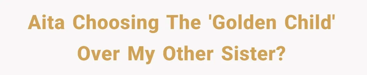 AITA choosing the 'golden child' over my other sister?