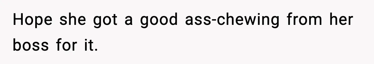 Hope she got a good ass-chewing from her boss for it.