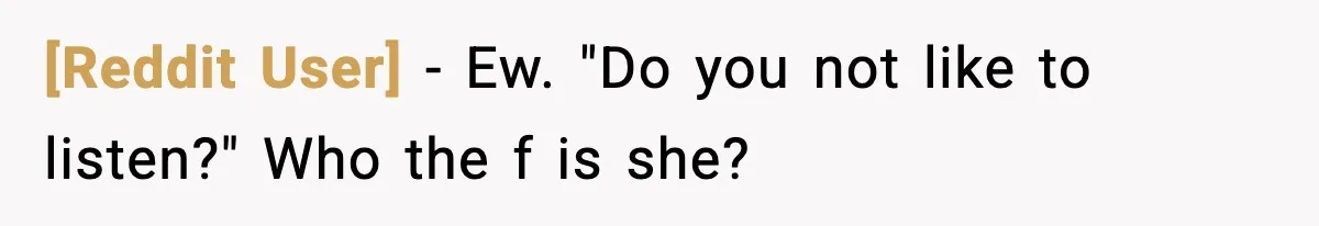 [Reddit User] − Ew. "Do you not like to listen?" Who the f is she?