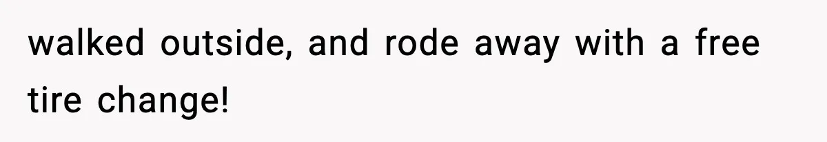 walked outside, and rode away with a free tire change!