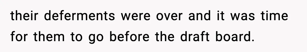 their deferments were over and it was time for them to go before the draft board.