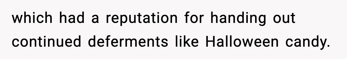 which had a reputation for handing out continued deferments like Halloween candy.