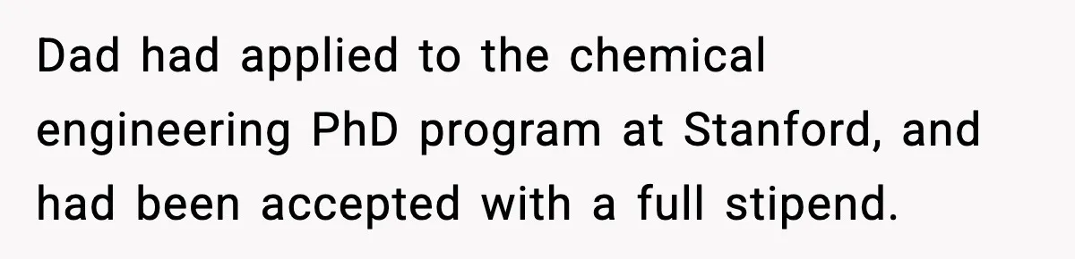 Dad had applied to the chemical engineering PhD program at Stanford, and had been accepted with a full stipend.