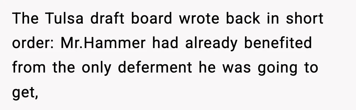 The Tulsa draft board wrote back in short order: Mr.Hammer had already benefited from the only deferment he was going to get,