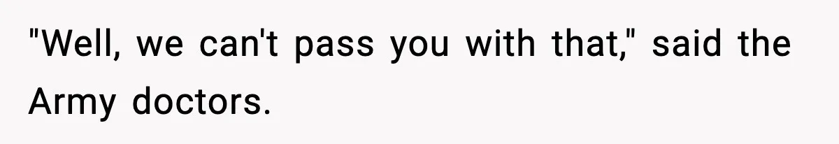 "Well, we can't pass you with that," said the Army doctors.