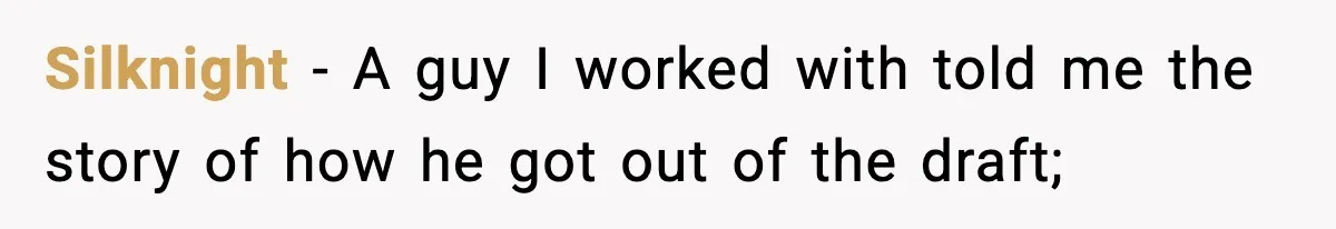 Silknight − A guy I worked with told me the story of how he got out of the draft;