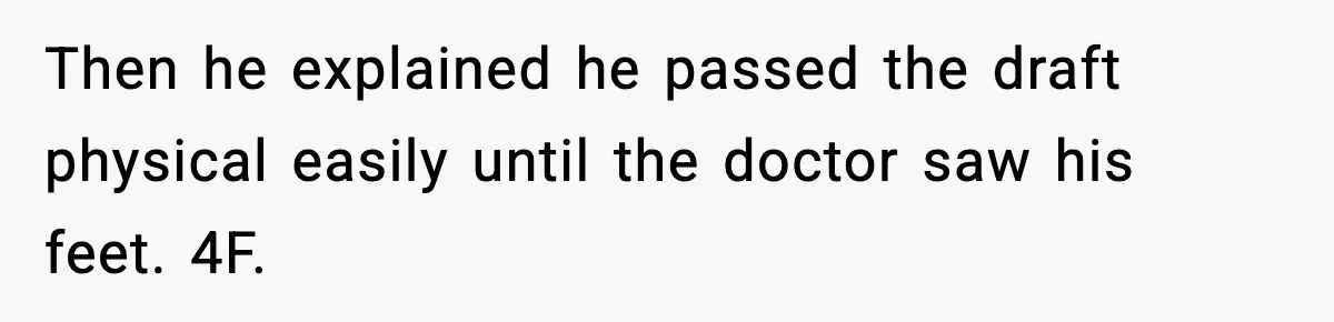 Then he explained he passed the draft physical easily until the doctor saw his feet. 4F.