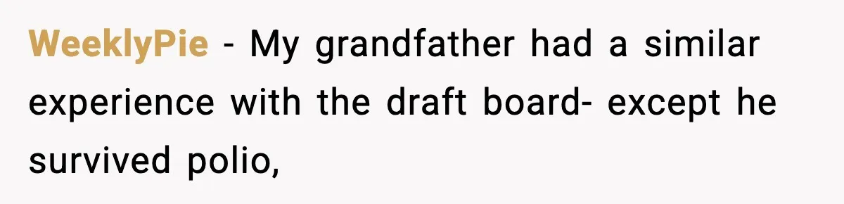 WeeklyPie − My grandfather had a similar experience with the draft board- except he survived polio,