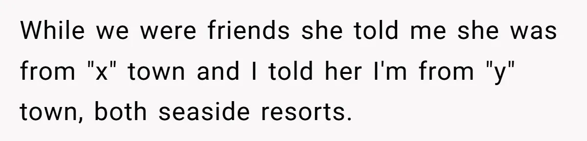 While we were friends she told me she was from "x" town and I told her I'm from "y" town, both seaside resorts.