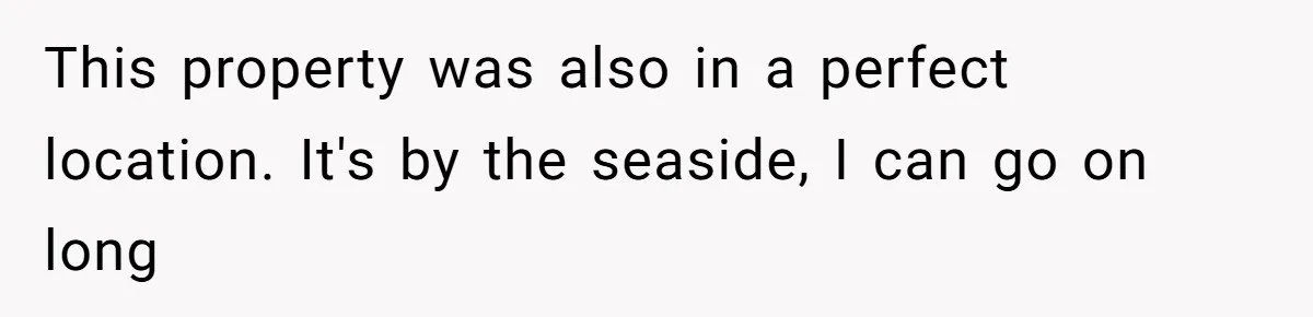 This property was also in a perfect location. It's by the seaside, I can go on long