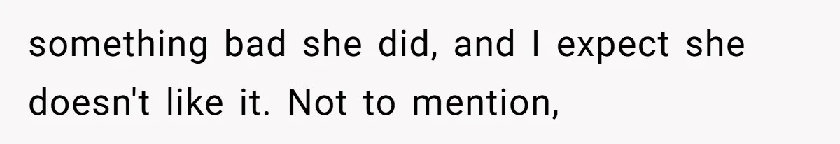 something bad she did, and I expect she doesn't like it. Not to mention,