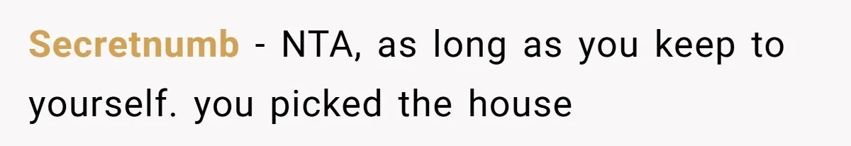 Secretnumb − NTA, as long as you keep to yourself. you picked the house